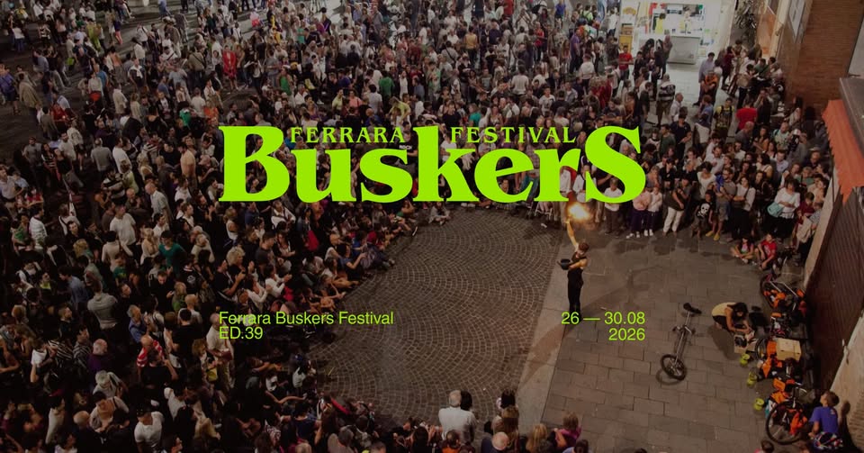 FERRARA BUSKERS FESTIVAL / dal 26 al 30 agosto a Ferrara (anteprima il 23 a Comacchio) FERRARA BUSKERS FESTIVAL / dal 26 al 30 agosto a Ferrara (anteprima il 23 a Comacchio)